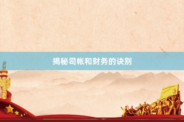 揭秘司帐和财务的诀别