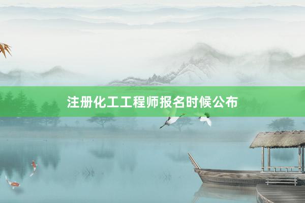 注册化工工程师报名时候公布