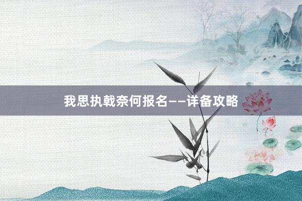 我思执戟奈何报名——详备攻略