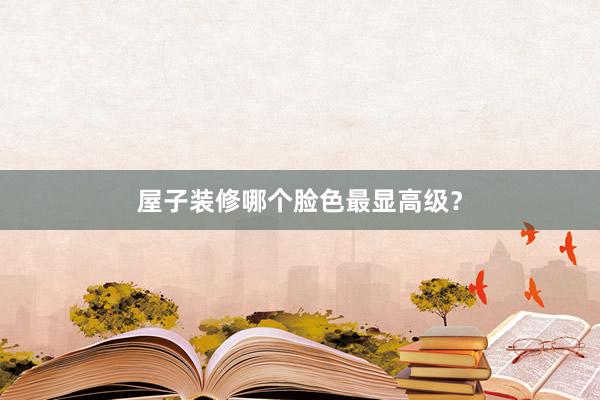 屋子装修哪个脸色最显高级？