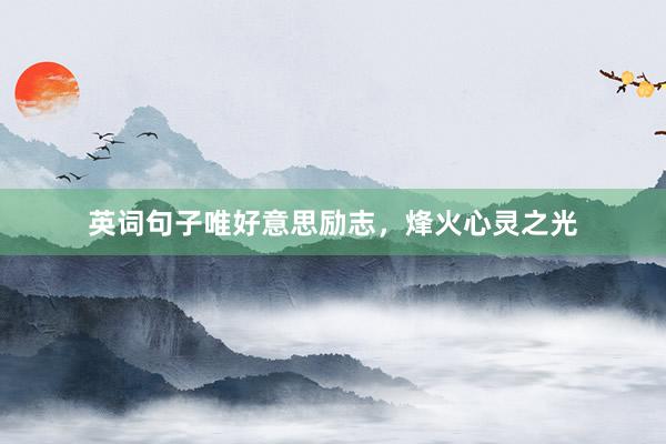 英词句子唯好意思励志，烽火心灵之光