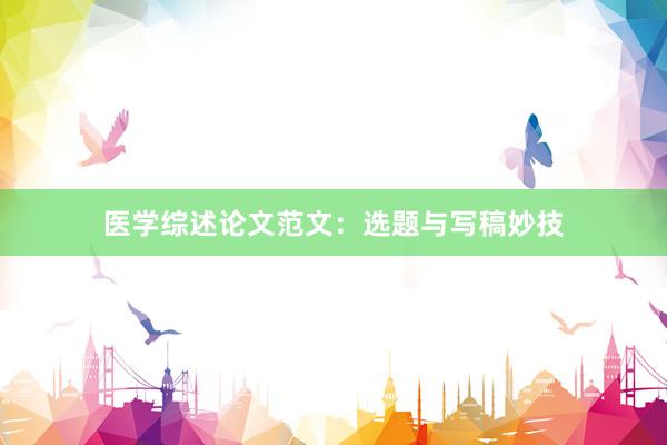 医学综述论文范文:选题与写稿妙技